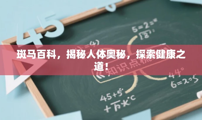 斑马百科,揭秘人体奥秘,探索健康之道! 斑马百科,揭秘人体奥秘,探索健康之道!