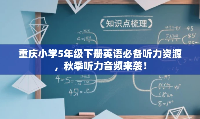 重庆小学5年级下册英语必备听力资源,秋季听力音频来袭! 重庆小学5年级下册英语必备听力资源,秋季听力音频来袭!