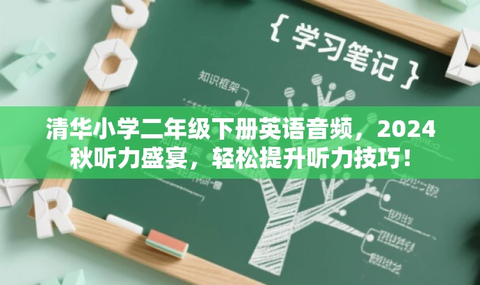 清华小学二年级下册英语音频,2024秋听力盛宴,轻松提升听力技巧! 清华小学二年级下册英语音频,2024秋听力盛宴,轻松提升听力技巧!