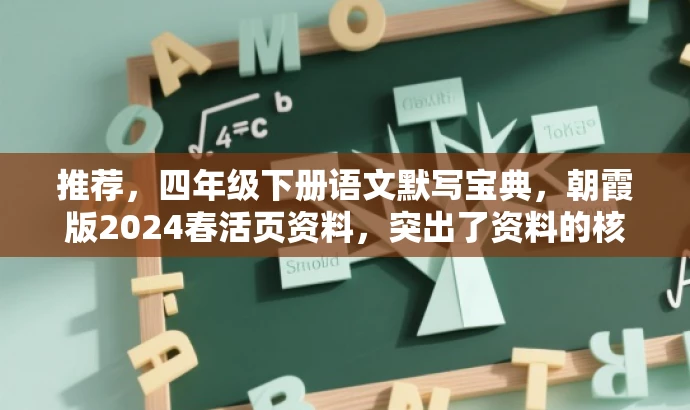 推荐,四年级下册语文默写宝典,朝霞版2024春活页资料,突出了资料的核心价值(默写宝典),同时提到了四年级下册语文,适配了目标人群的需求。同时使用了朝霞版这一时间限定词,符合营销中对时间节点的强调。语言简洁有吸引力。 推荐,四年级下册语文默写宝典,朝霞版2024春活页资料,突出了资料的核心价值(默写宝典),同时提到了四年级下册语文,适配了目标人群的需求。同时使用了朝霞版这一时间限定词,符合营销中对时间节点的强调。语言简洁有吸引力。