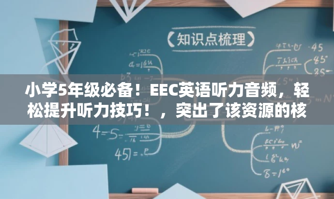 小学5年级必备!EEC英语听力音频,轻松提升听力技巧!,突出了该资源的核心价值(提升英语听力技巧),同时适配了目标人群(小学5年级学生)的需求,语言简洁且具有吸引力。 小学5年级必备!EEC英语听力音频,轻松提升听力技巧!,突出了该资源的核心价值(提升英语听力技巧),同时适配了目标人群(小学5年级学生)的需求,语言简洁且具有吸引力。