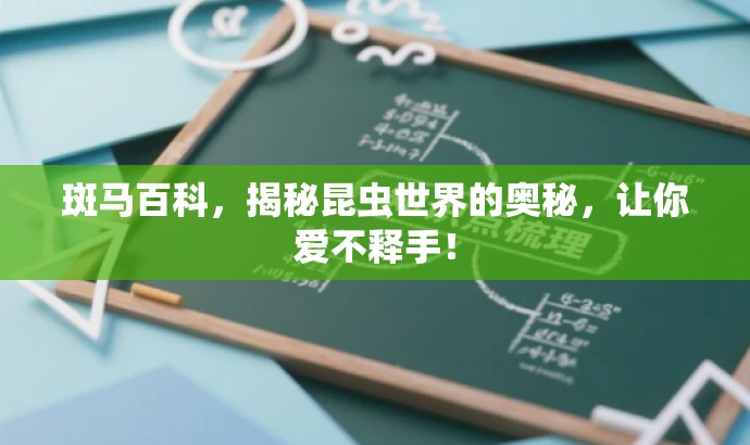斑马百科,揭秘昆虫世界的奥秘,让你爱不释手! 斑马百科,揭秘昆虫世界的奥秘,让你爱不释手!