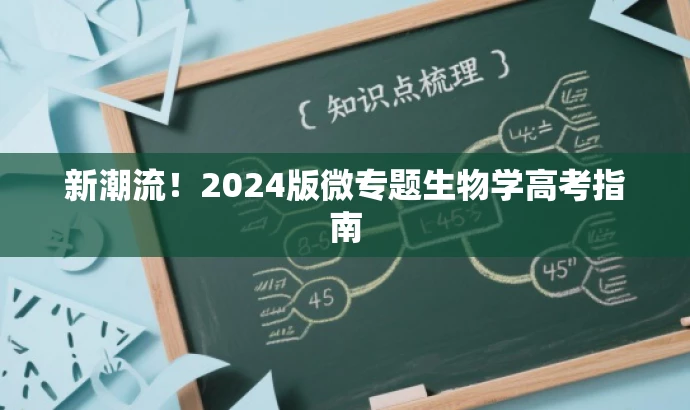 新潮流!2024版微专题生物学高考指南 新潮流!2024版微专题生物学高考指南