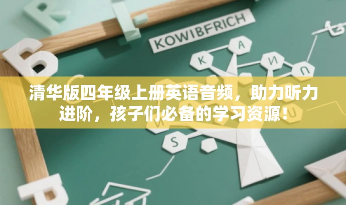 清华版四年级上册英语音频,助力听力进阶,孩子们必备的学习资源! 清华版四年级上册英语音频,助力听力进阶,孩子们必备的学习资源!