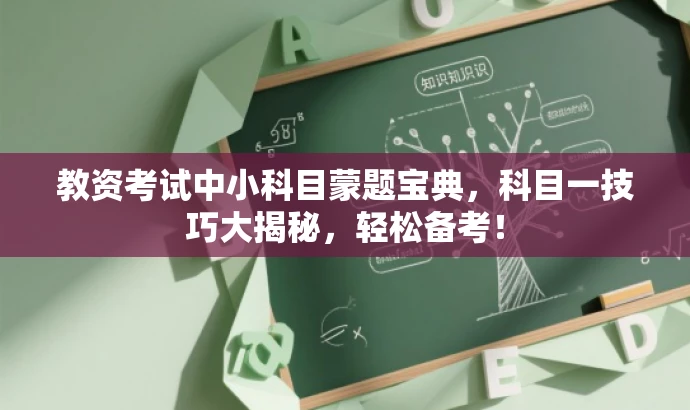 教资考试中小科目蒙题宝典，科目一技巧大揭秘，轻松备考！