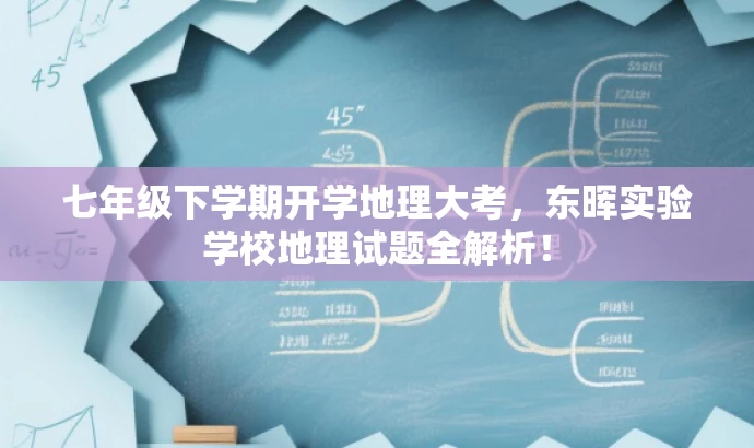 七年级下学期开学地理大考,东晖实验学校地理试题全解析! 七年级下学期开学地理大考,东晖实验学校地理试题全解析!
