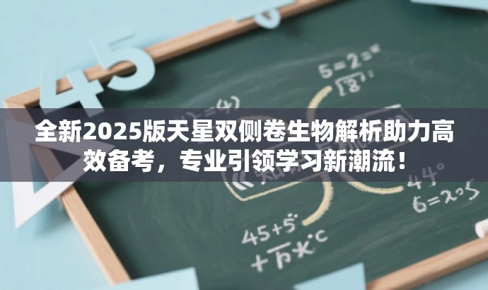 全新2025版天星双侧卷生物解析助力高效备考,专业引领学习新潮流! 全新2025版天星双侧卷生物解析助力高效备考,专业引领学习新潮流!