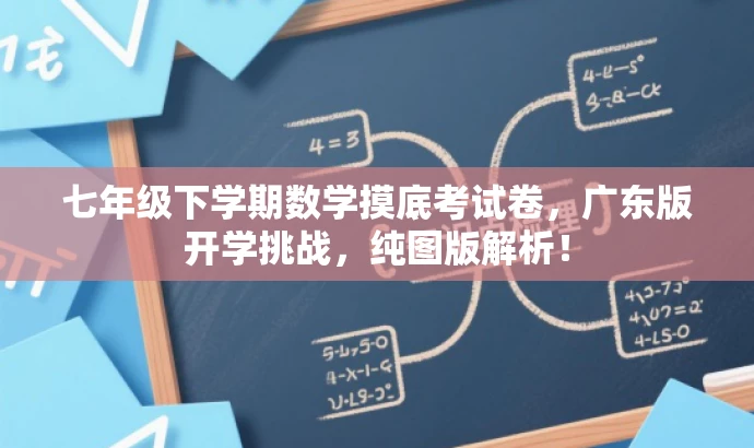 七年级下学期数学摸底考试卷,广东版开学挑战,纯图版解析! 七年级下学期数学摸底考试卷,广东版开学挑战,纯图版解析!