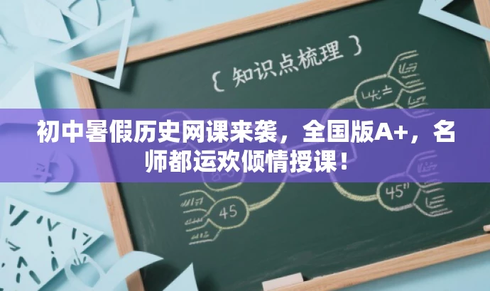 初中暑假历史网课来袭,全国版A+,名师都运欢倾情授课! 初中暑假历史网课来袭,全国版A+,名师都运欢倾情授课!