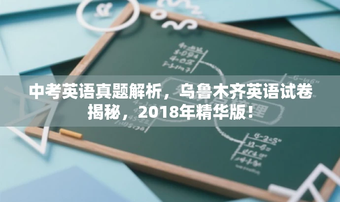 中考英语真题解析,乌鲁木齐英语试卷揭秘,2018年精华版! 中考英语真题解析,乌鲁木齐英语试卷揭秘,2018年精华版!