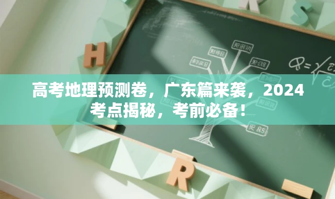 高考地理预测卷,广东篇来袭,2024考点揭秘,考前必备! 高考地理预测卷,广东篇来袭,2024考点揭秘,考前必备!