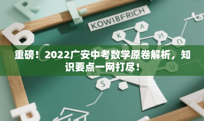 重磅！2022广安中考数学原卷解析，知识要点一网打尽！