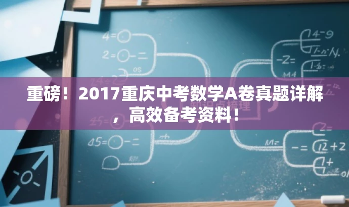 重磅!2017重庆中考数学A卷真题详解,高效备考资料! 重磅!2017重庆中考数学A卷真题详解,高效备考资料!