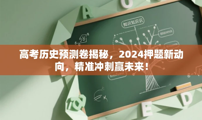 高考历史预测卷揭秘,2024押题新动向,精准冲刺赢未来! 高考历史预测卷揭秘,2024押题新动向,精准冲刺赢未来!