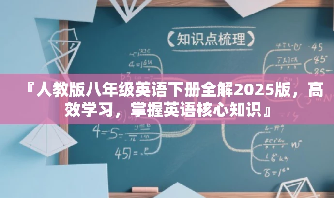 『人教版八年级英语下册全解2025版,高效学习,掌握英语核心知识』 『人教版八年级英语下册全解2025版,高效学习,掌握英语核心知识』