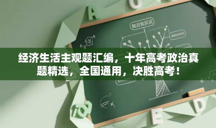 经济生活主观题汇编,十年高考政治真题精选,全国通用,决胜高考! 经济生活主观题汇编,十年高考政治真题精选,全国通用,决胜高考!