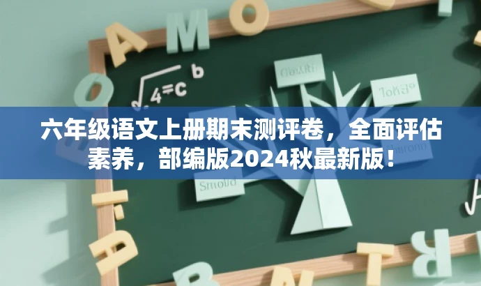 六年级语文上册期末测评卷,全面评估素养,部编版2024秋最新版! 六年级语文上册期末测评卷,全面评估素养,部编版2024秋最新版!