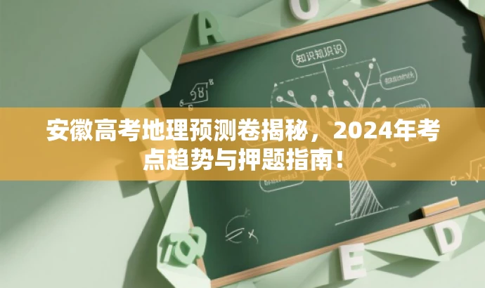 安徽高考地理预测卷揭秘,2024年考点趋势与押题指南! 安徽高考地理预测卷揭秘,2024年考点趋势与押题指南!