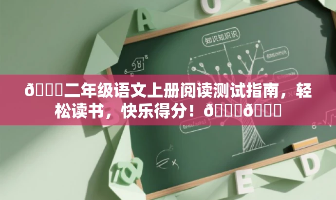 🌟二年级语文上册阅读测试指南,轻松读书,快乐得分!📚🌟 🌟二年级语文上册阅读测试指南,轻松读书,快乐得分!📚🌟