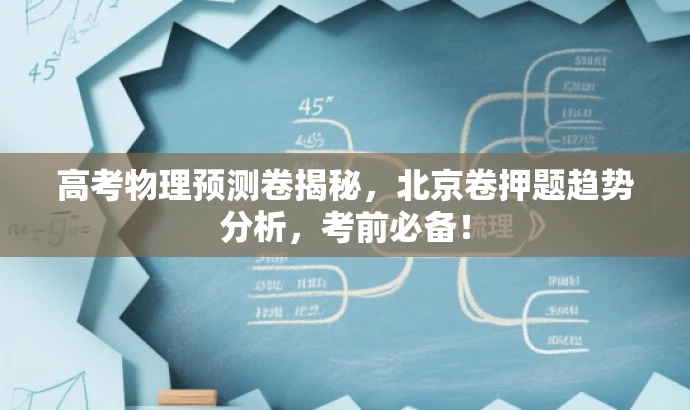 高考物理预测卷揭秘,北京卷押题趋势分析,考前必备! 高考物理预测卷揭秘,北京卷押题趋势分析,考前必备!