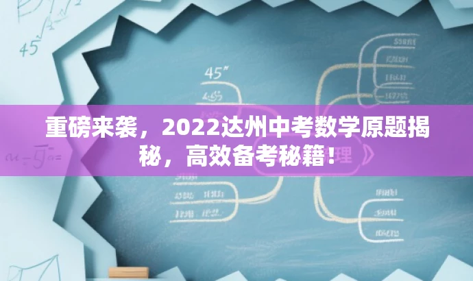 重磅来袭,2022达州中考数学原题揭秘,高效备考秘籍! 重磅来袭,2022达州中考数学原题揭秘,高效备考秘籍!