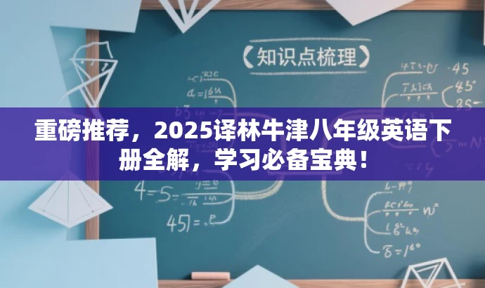重磅推荐,2025译林牛津八年级英语下册全解,学习必备宝典! 重磅推荐,2025译林牛津八年级英语下册全解,学习必备宝典!