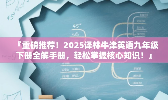 『重磅推荐!2025译林牛津英语九年级下册全解手册,轻松掌握核心知识!』 『重磅推荐!2025译林牛津英语九年级下册全解手册,轻松掌握核心知识!』