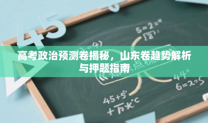 高考政治预测卷揭秘,山东卷趋势解析与押题指南 高考政治预测卷揭秘,山东卷趋势解析与押题指南