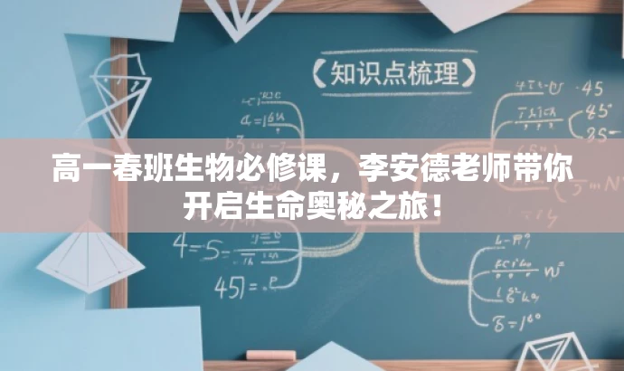 高一春班生物必修课,李安德老师带你开启生命奥秘之旅! 高一春班生物必修课,李安德老师带你开启生命奥秘之旅!