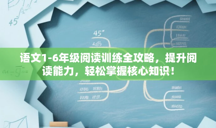 语文1-6年级阅读训练全攻略,提升阅读能力,轻松掌握核心知识! 语文1-6年级阅读训练全攻略,提升阅读能力,轻松掌握核心知识!