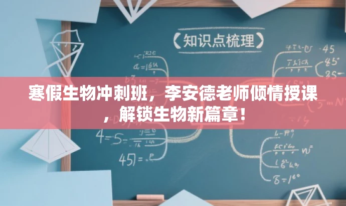 寒假生物冲刺班,李安德老师倾情授课,解锁生物新篇章! 寒假生物冲刺班,李安德老师倾情授课,解锁生物新篇章!