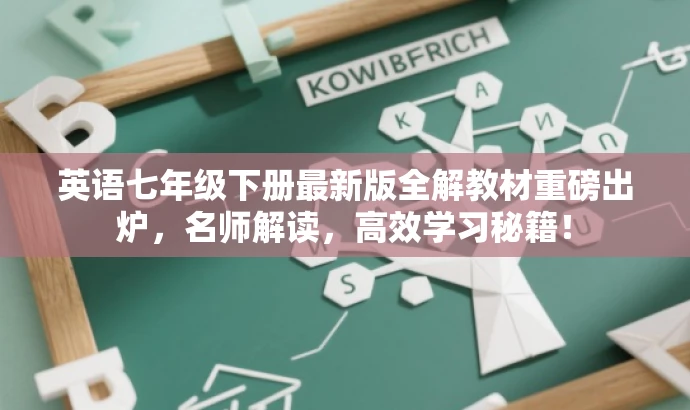 英语七年级下册最新版全解教材重磅出炉,名师解读,高效学习秘籍! 英语七年级下册最新版全解教材重磅出炉,名师解读,高效学习秘籍!