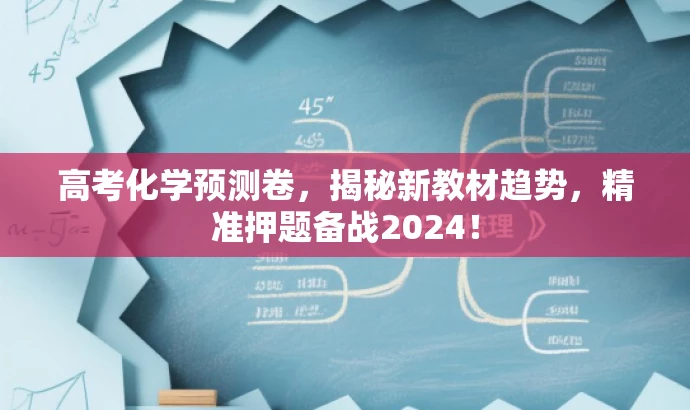 高考化学预测卷,揭秘新教材趋势,精准押题备战2024! 高考化学预测卷,揭秘新教材趋势,精准押题备战2024!