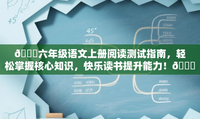 🌟六年级语文上册阅读测试指南,轻松掌握核心知识,快乐读书提升能力!🌟 🌟六年级语文上册阅读测试指南,轻松掌握核心知识,快乐读书提升能力!🌟
