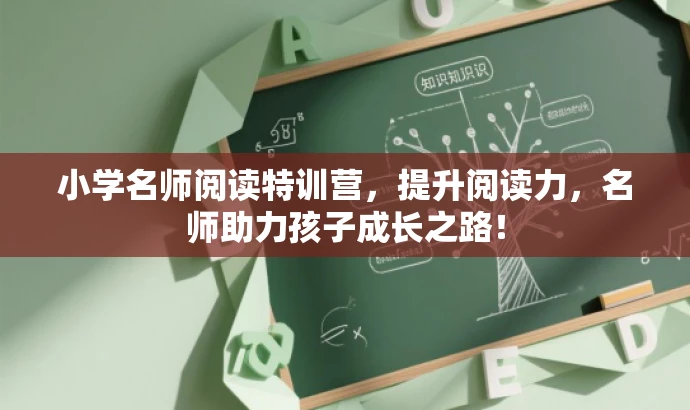 小学名师阅读特训营,提升阅读力,名师助力孩子成长之路! 小学名师阅读特训营,提升阅读力,名师助力孩子成长之路!