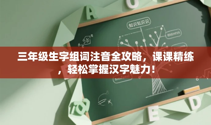 三年级生字组词注音全攻略,课课精练,轻松掌握汉字魅力! 三年级生字组词注音全攻略,课课精练,轻松掌握汉字魅力!
