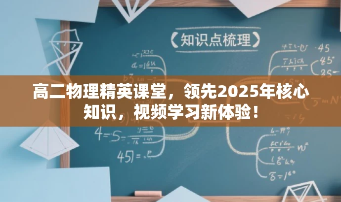 高二物理精英课堂,领先2025年核心知识,视频学习新体验! 高二物理精英课堂,领先2025年核心知识,视频学习新体验!