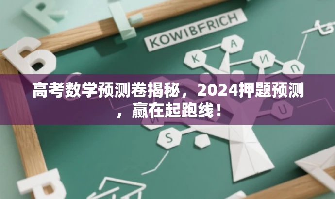 高考数学预测卷揭秘,2024押题预测,赢在起跑线! 高考数学预测卷揭秘,2024押题预测,赢在起跑线!