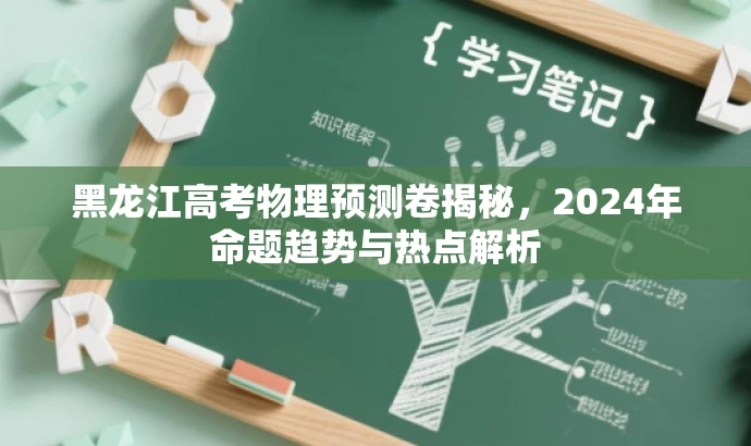 黑龙江高考物理预测卷揭秘,2024年命题趋势与热点解析 黑龙江高考物理预测卷揭秘,2024年命题趋势与热点解析