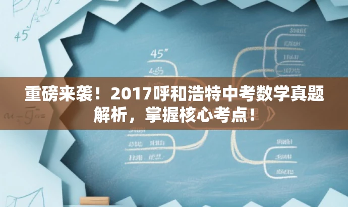 重磅来袭!2017呼和浩特中考数学真题解析,掌握核心考点! 重磅来袭!2017呼和浩特中考数学真题解析,掌握核心考点!