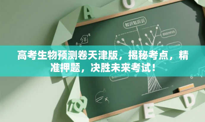 高考生物预测卷天津版,揭秘考点,精准押题,决胜未来考试! 高考生物预测卷天津版,揭秘考点,精准押题,决胜未来考试!