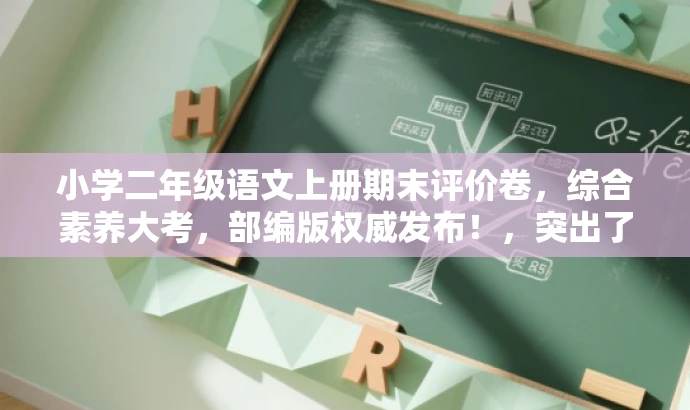 小学二年级语文上册期末评价卷,综合素养大考,部编版权威发布!,突出了核心价值和目标人群需求,同时使用了有吸引力的语言来吸引读者的注意力。 小学二年级语文上册期末评价卷,综合素养大考,部编版权威发布!,突出了核心价值和目标人群需求,同时使用了有吸引力的语言来吸引读者的注意力。