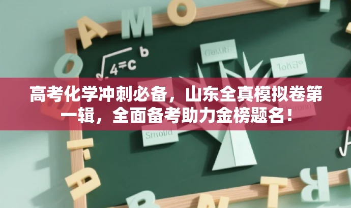 高考化学冲刺必备,山东全真模拟卷第一辑,全面备考助力金榜题名! 高考化学冲刺必备,山东全真模拟卷第一辑,全面备考助力金榜题名!