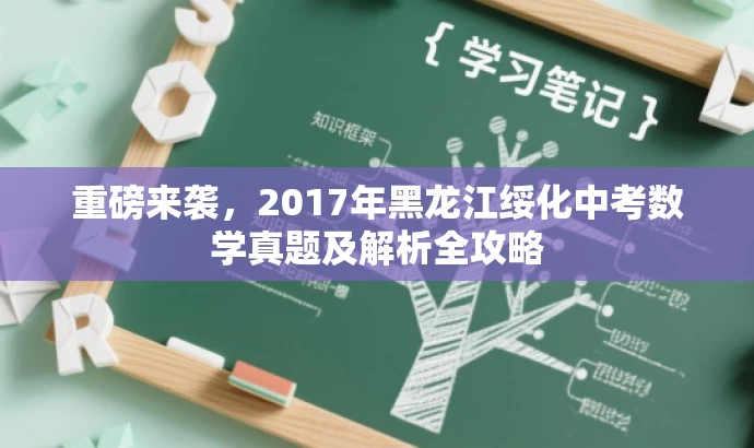 重磅来袭,2017年黑龙江绥化中考数学真题及解析全攻略 重磅来袭,2017年黑龙江绥化中考数学真题及解析全攻略