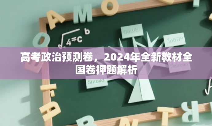 高考政治预测卷,2024年全新教材全国卷押题解析 高考政治预测卷,2024年全新教材全国卷押题解析