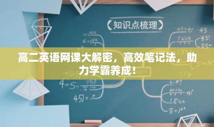 高二英语网课大解密,高效笔记法,助力学霸养成! 高二英语网课大解密,高效笔记法,助力学霸养成!