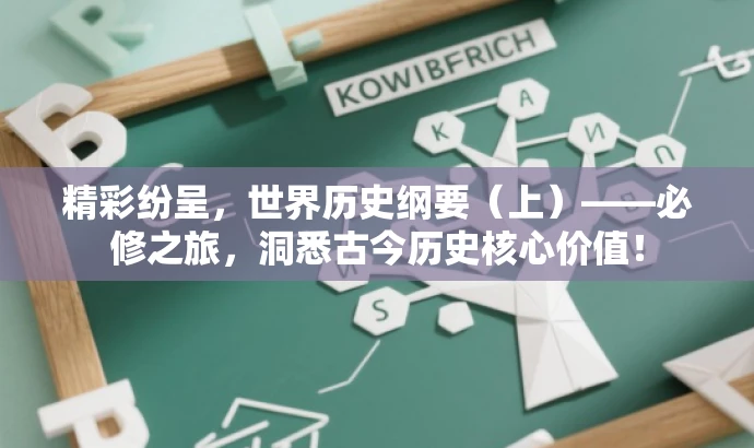 精彩纷呈，世界历史纲要（上）——必修之旅，洞悉古今历史核心价值！
