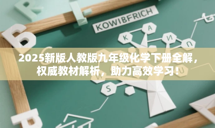 2025新版人教版九年级化学下册全解,权威教材解析,助力高效学习! 2025新版人教版九年级化学下册全解,权威教材解析,助力高效学习!
