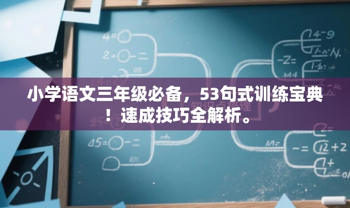 小学语文三年级必备,53句式训练宝典!速成技巧全解析。 小学语文三年级必备,53句式训练宝典!速成技巧全解析。