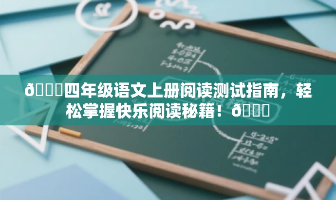 🌟四年级语文上册阅读测试指南,轻松掌握快乐阅读秘籍!📚 🌟四年级语文上册阅读测试指南,轻松掌握快乐阅读秘籍!📚